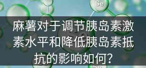 麻薯对于调节胰岛素激素水平和降低胰岛素抵抗的影响如何？